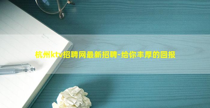杭州ktv招聘网最新招聘-给你丰厚的回报